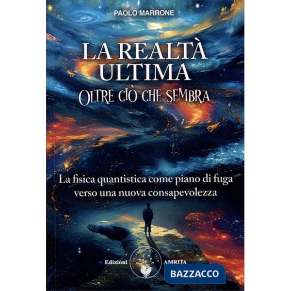 Realtà ultima. Oltre ciò che sembra. La fisica quantistica come piano di fuga verso una nuova consapevolezza (La)