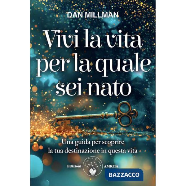 Vivi la vita per la quale sei nato. Una guida per scoprire la tua destinazione in questa vita