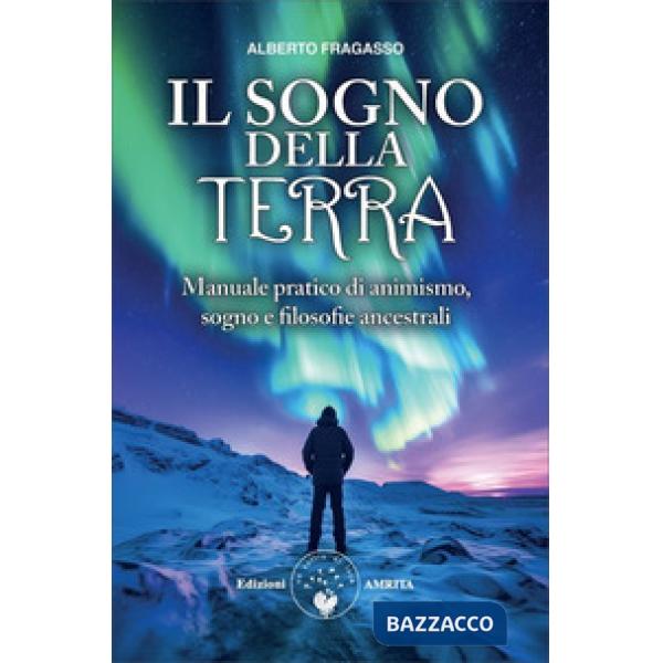 Sogno della Terra. Manuale pratico di animismo, sogno e filosofie ancestrali (Il)