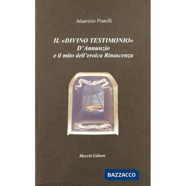 Divino testimonio. D'Annunzio e il mito dell'eroica rinascenza (Il)