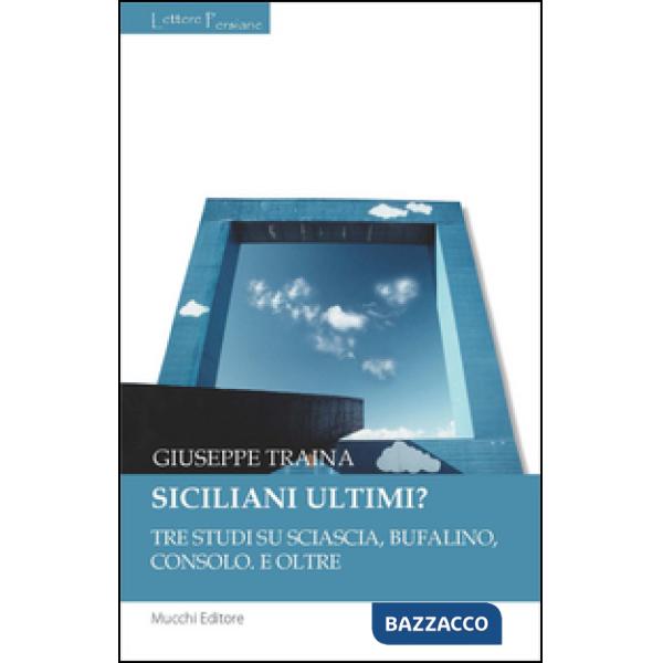 Siciliani ultimi? Tre studi su Sciascia, Bufalino, Consolo. E oltre