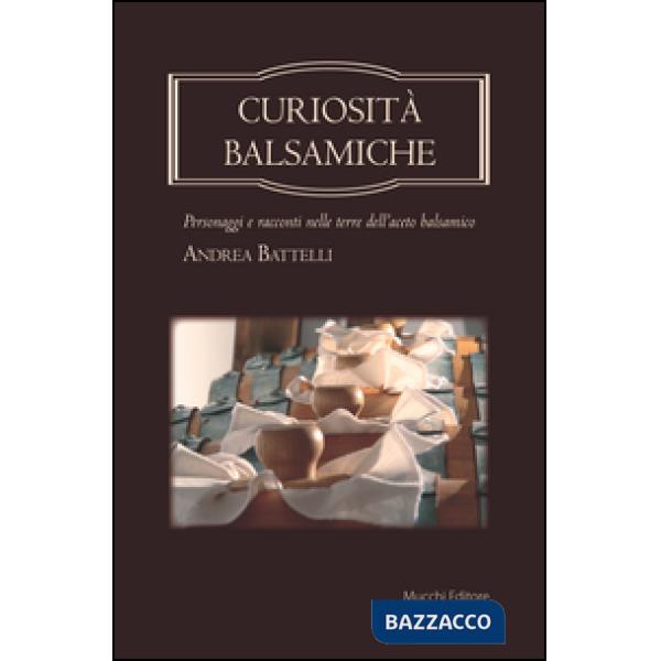 Curiosità balsamiche. Personaggi e racconti nelle terre dell'aceto balsamico