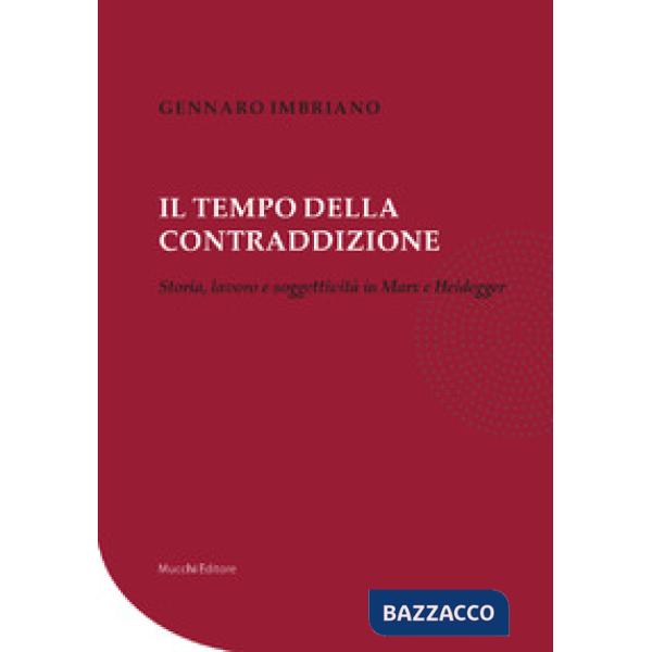 Tempo della contraddizione. Storia, lavoro e soggettività in Marx e Heidegger (Il)
