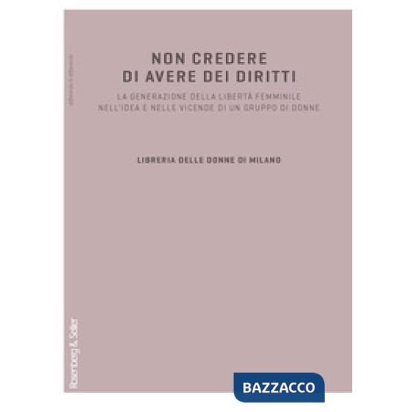 Non credere di avere dei diritti. La generazione della libertà femminile nell'idea e nelle vicende di un gruppo di donne