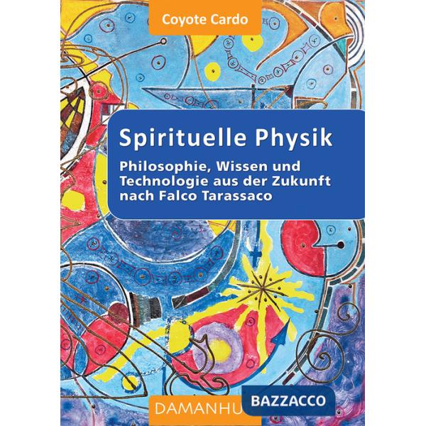 Spirituelle phisik. Philosophie, Wissen und Technologie aus der Zukunft nach Falco Tarassaco. Ediz. multilingue