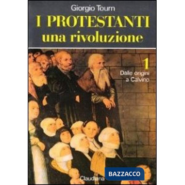 Protestanti. Una rivoluzione (I). Vol. 1: Dalle origini a Calvino