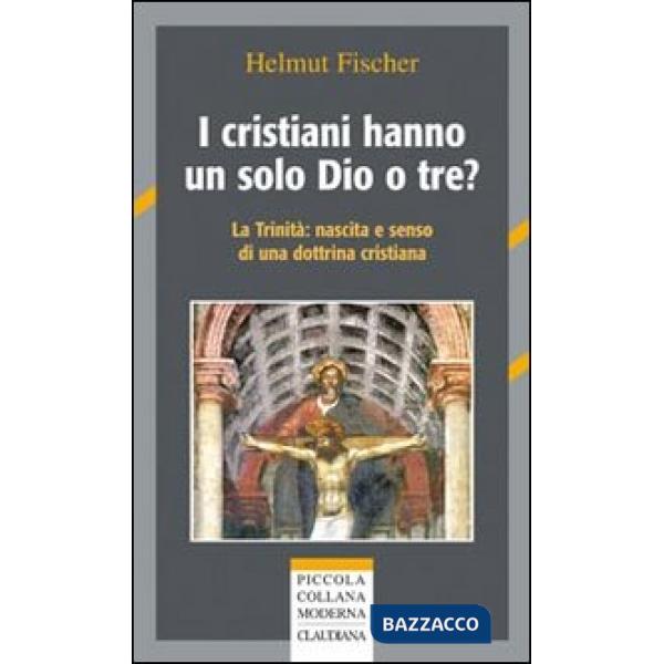 Cristiani hanno un solo Dio o tre? La trinità: nascita e senso di una dottrina c