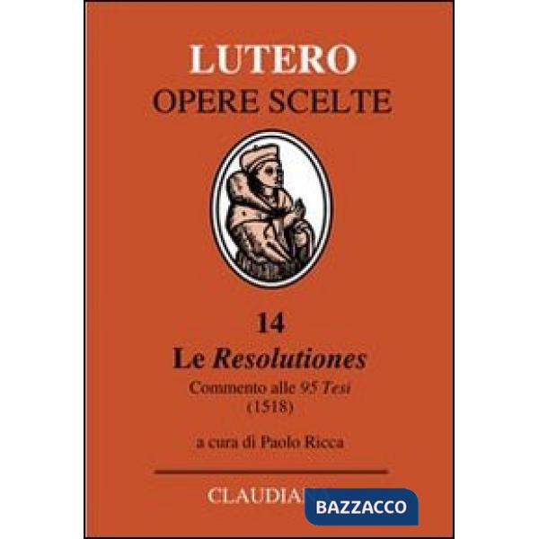 Resolutiones. Commento alle 95 tesi (1518). Testo latino a fronte (Le)