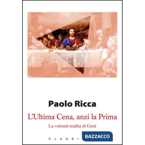 Ultima Cena, anzi la Prima. La volontà tradita di Gesù (L')