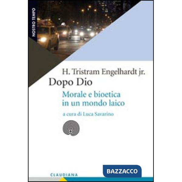 Dopo Dio. Morale e bioetica in un mondo laico
