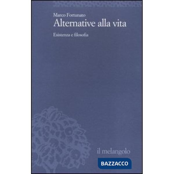 Alternative alla vita. Esistenza e filosofia