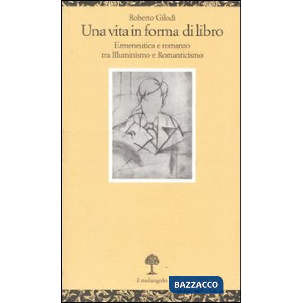Vita in forma di libro. Ermeneutica e romanzo tra illuminismo e Romanticismo (Una)
