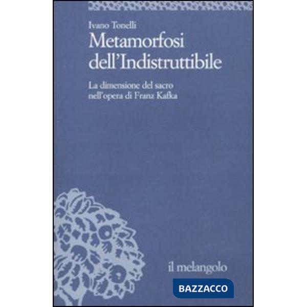 Metamorfosi dell'indistruttibile. La dimensione del sacro nell'opera di Franz Kafka