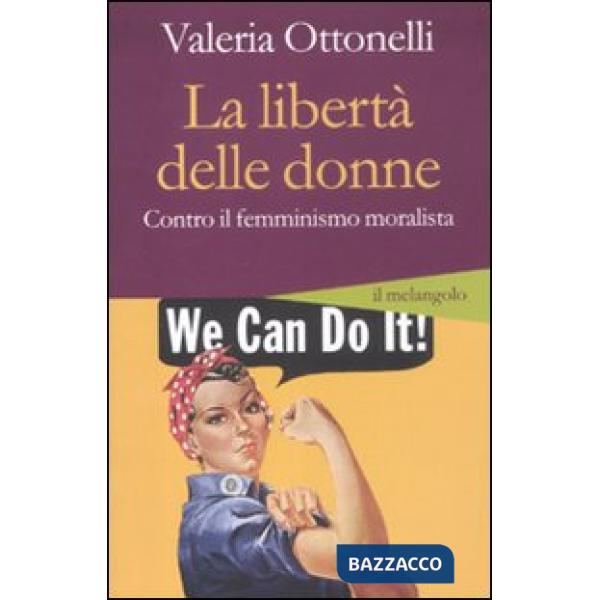 Libertà delle donne. Contro il femminismo moralista (La)