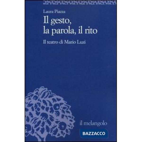 Gesto, la parola, il rito. Il teatro di Mario Luzi (Il)