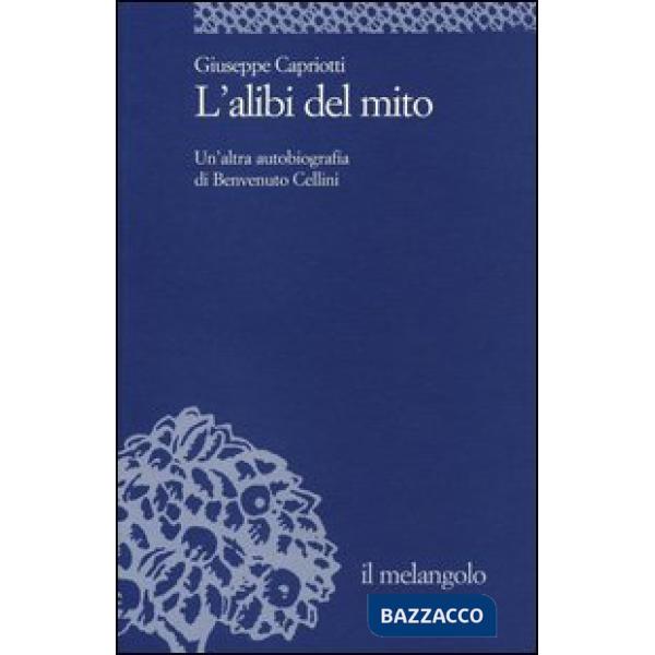 Alibi del mito. Un'altra autobiografia di Benvenuto Cellini (L')