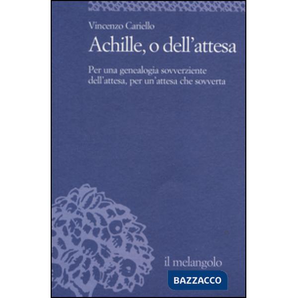 Achille, o dell'attesa. Per una genealogia sovverziente dell'attesa, per un'attesa che sovverta