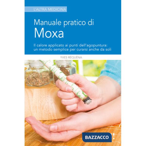 Manuale pratico di moxa. Il calore applicato ai punti dell'agopuntura: un metodo semplice per curarsi anche da soli