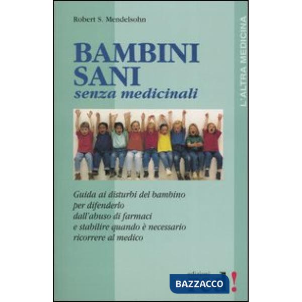 Bambini sani senza medicinali. Guida ai disturbi del bambino per difenderlo dall'abuso dei farmaci e stabilire quando è necessar