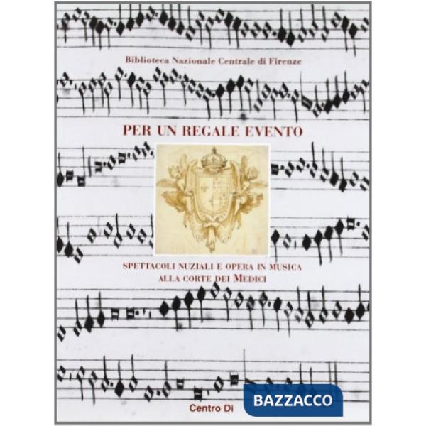 Per un regale evento. Spettacoli nuziali e opera in musica alla corte dei Medici