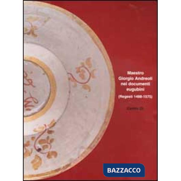 Maestro Giorgio Andreoli nei documenti eugubini (regesti 1488-1575). Un contribu