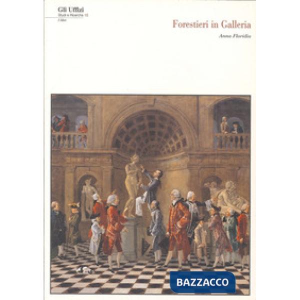 Forestieri in galleria: visitatori, direttori e custodi agli Uffizi dal 1769 al 1785. Con CD-ROM