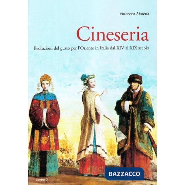 Cineseria. Evoluzioni del gusto per l'Oriente in Italia dal XIV al XIX secolo. Ediz. illustrata