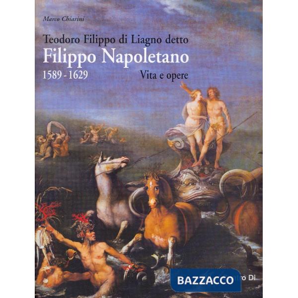 Teodoro Filippo di Liagno detto Filippo Napoletano: 1589-1629. Vita e opere. Ediz. illustrata