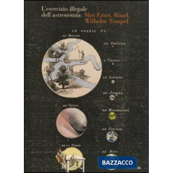 Esercizio illegale dell'astronomia: Max Ernst, Iliazd, Wilhelm Tempel. Ediz. illustrata (L')