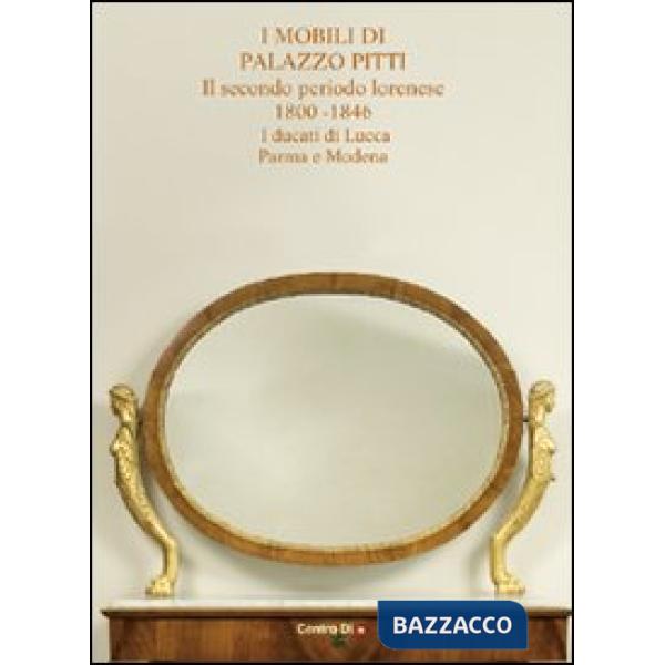 Mobili di palazzo Pitti. Il secondo periodo lorenese. 1800-1846. I ducati di Lucca, Parma e Modena. Ediz. illustrata (I)