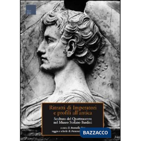 Ritratti di imperatori e profili all'antica. Scultura del Quattrocento nel museo Stefano Bardini. Ediz. illustrata
