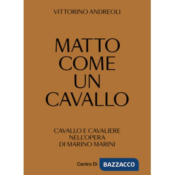 Matto come un cavallo. Cavallo e cavaliere nell'opera di Marino Marini. Ediz. illustrata