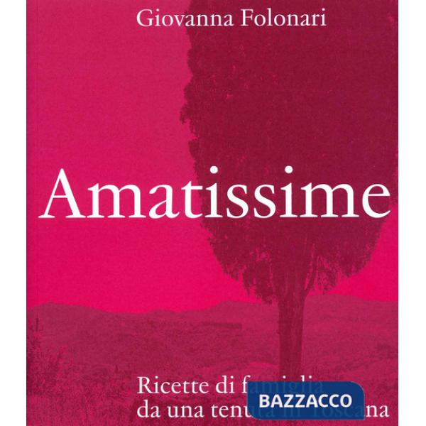 Amatissime. Ricette di famiglia da una tenuta in Toscana