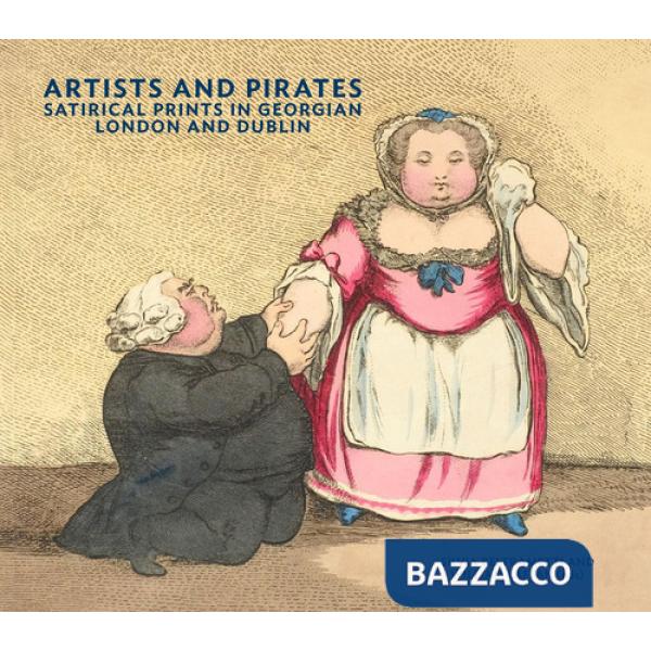 Artists and pirates. Satirical prints in Georgian London and Dublin. Ediz. a colori