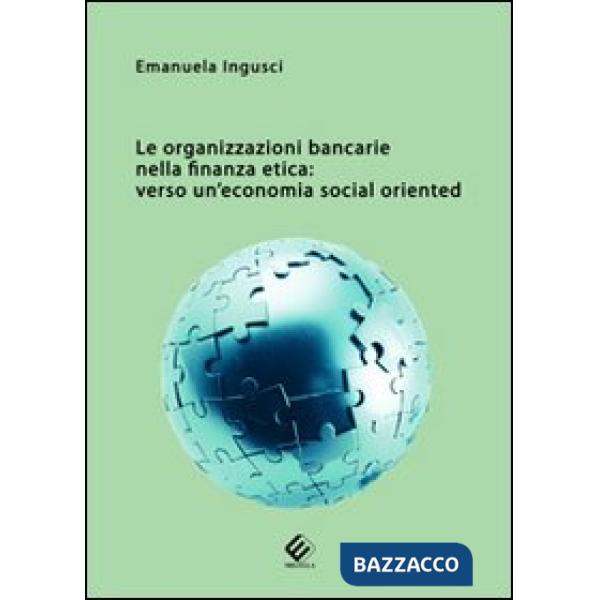 Organizzazioni bancarie nella finanza etica. Verso un'economia social oriented (Le)