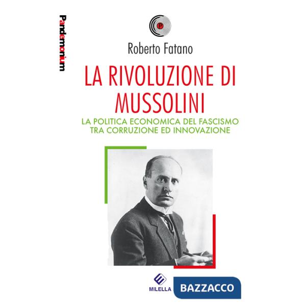 Rivoluzione di Mussolini. La politica economica del fascismo tra corruzione ed innovazione (La)