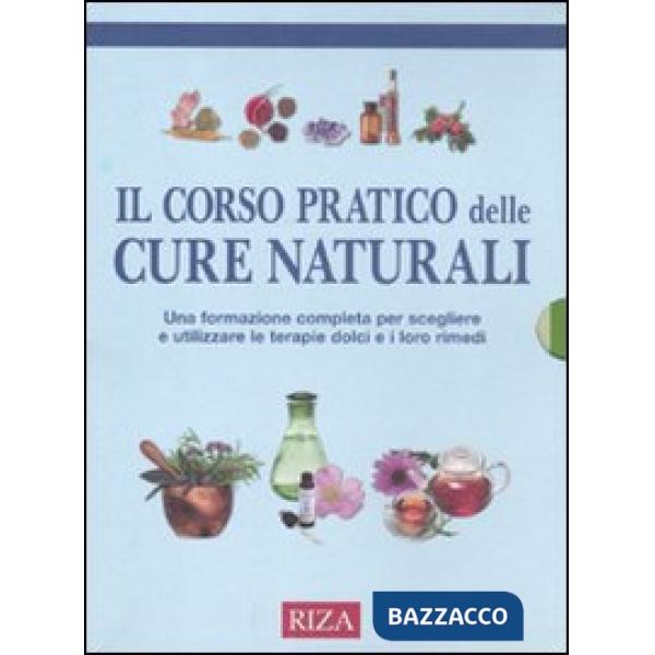 Corso pratico delle cure naturali. Una formazione completa per scegliere e utilizzare le terapie dolci e i loro rimedi (Il)