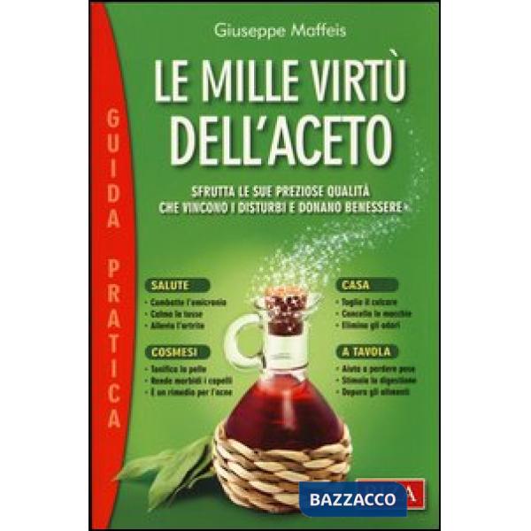 Mille virtù dell'aceto. Sfrutta le sue preziose qualità che vincono i disturbi e donano benessere (Le)