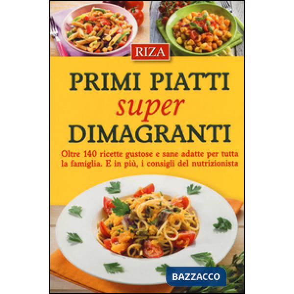 Primi piatti super dimagranti. Oltre 140 ricette gustose e sane adatte per tutta la famiglia. E, in più i consigli del nutrizion