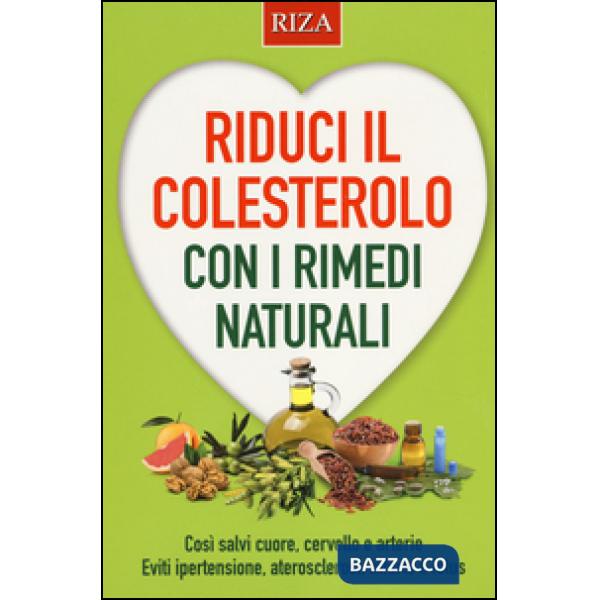 Riduci il colesterolo con i rimedi naturali. Così salvi il cuore, cervello e arterie. Eviti ipertensione, aterosclerosi, infarto