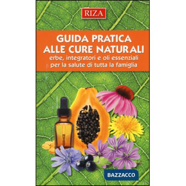 Guida pratica alle cure naturali. Erbe, integratori e oli essenziali per la salute di tutta la famiglia