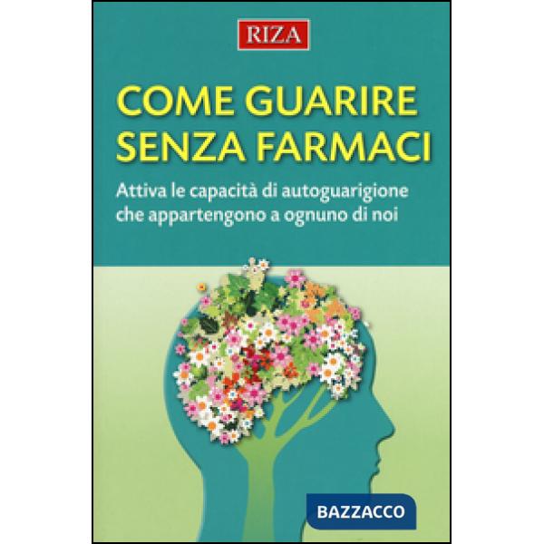 Come guarire senza farmaci. Attiva le capacità di autoguarigione che appartengono a ognuno di noi