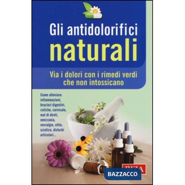 Antidolorifici naturali. Via i dolori con i rimedi verdi che non intossicano (Gli)