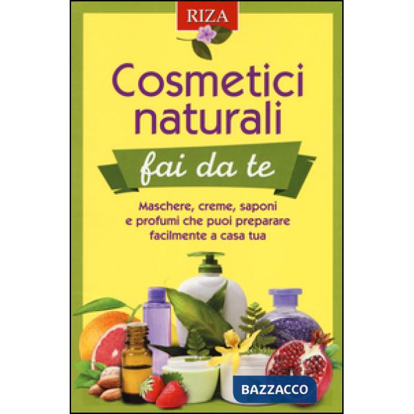 Cosmetici naturali fai da te. Maschere, creme, saponi e profumi che puoi preparare facilmente a casa tua