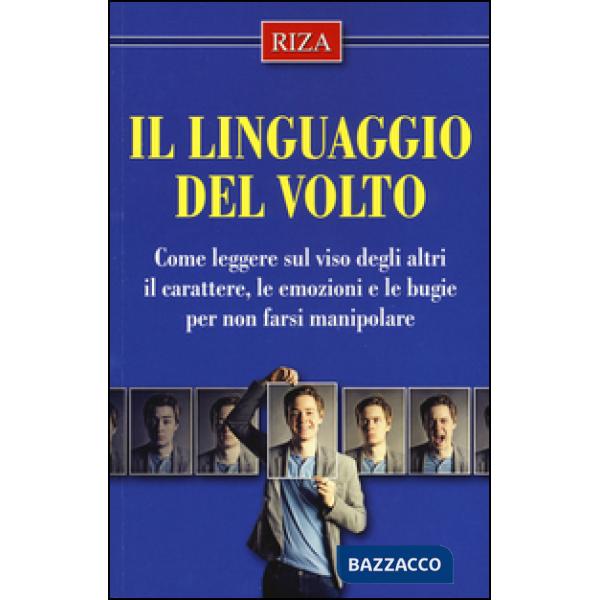 Linguaggio del volto. Come leggere sul viso degli altri il carattere, le emozioni e le bugie per non farsi manipolare (Il)