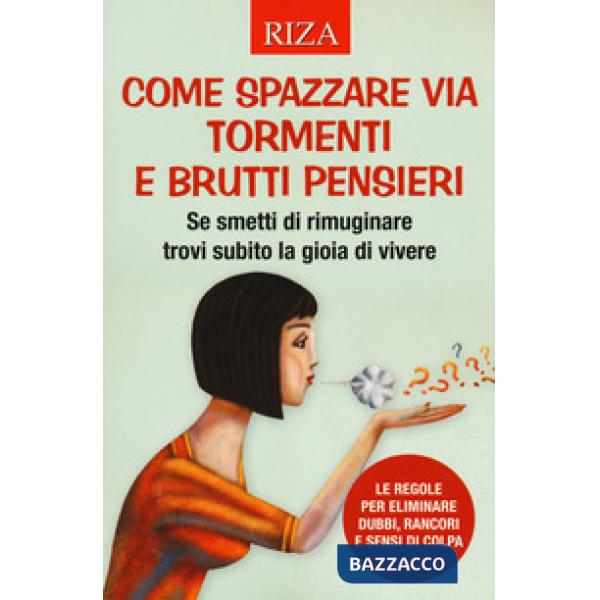 Come spazzare via tormenti e brutti pensieri. Se smetti di rimuginare trovi subito la gioia di vivere. Le regole per eliminare d