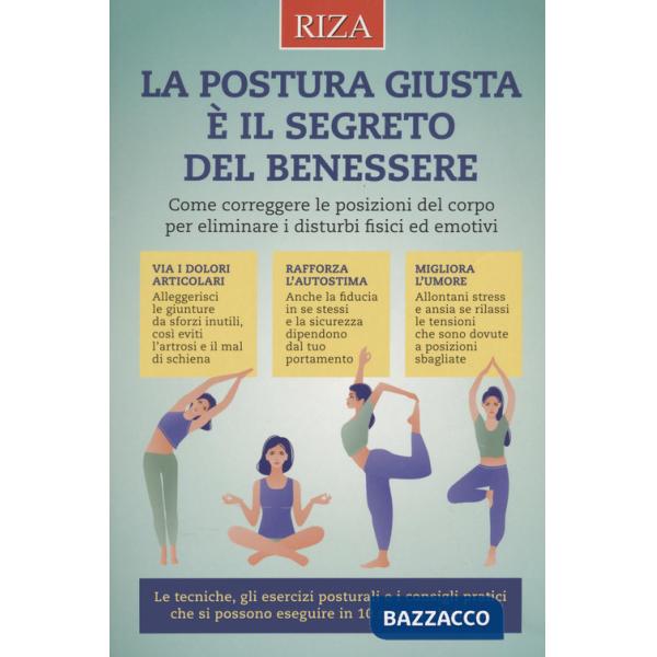Postura giusta è il segreto del benessere. Come correggere le posizioni del copro per eliminare i disturbi fisici ed emotivi (La