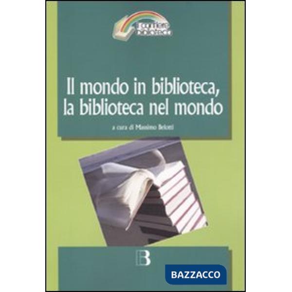 Mondo in biblioteca, la biblioteca nel mondo. Verso una dimensione internazionale del servizio e della professione. Atti del Con