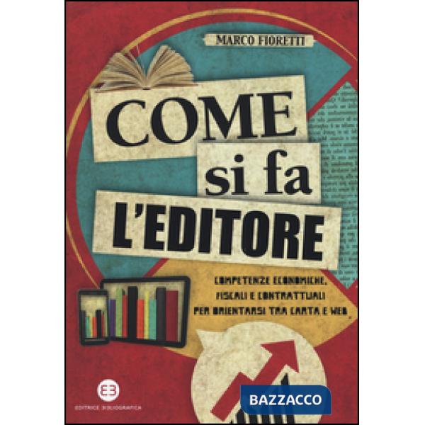 Come si fa l'editore. Competenze economiche, fiscali e contrattuali per orientarsi tra carta e web