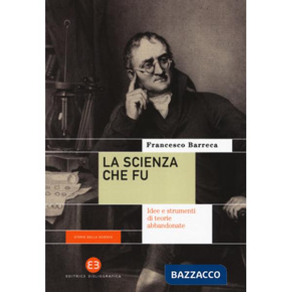 Scienza che fu. Idee e strumenti di teorie abbandonate (La)